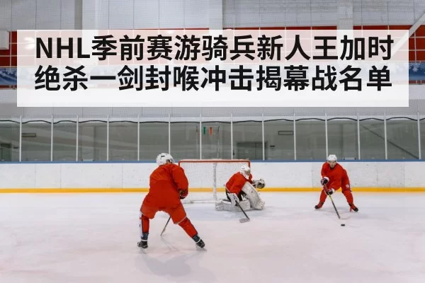 NHL季前赛游骑兵新人王加时绝杀一剑封喉冲击揭幕战名单