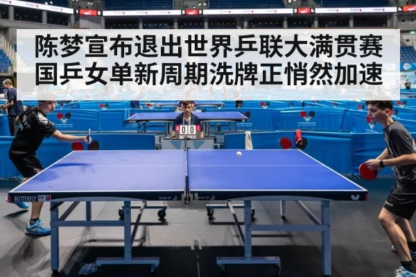 陈梦宣布退出世界乒联大满贯赛 国乒女单新周期洗牌正悄然加速