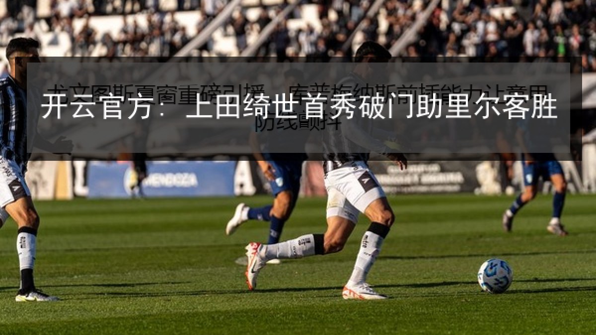 开云官方: 上田绮世首秀破门助里尔客胜
