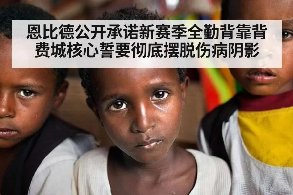 恩比德公开承诺新赛季全勤背靠背 费城核心誓要彻底摆脱伤病阴影